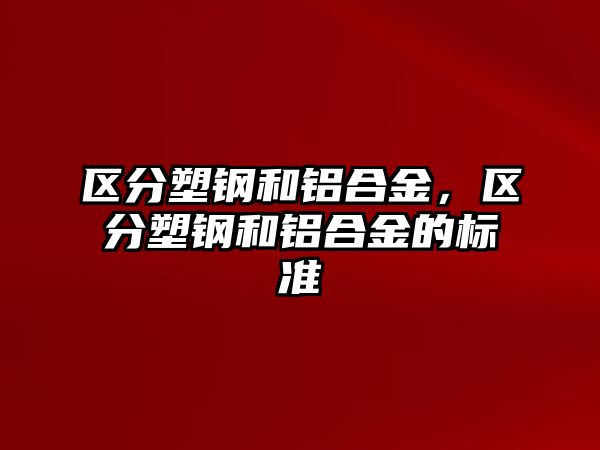 區(qū)分塑鋼和鋁合金，區(qū)分塑鋼和鋁合金的標(biāo)準(zhǔn)