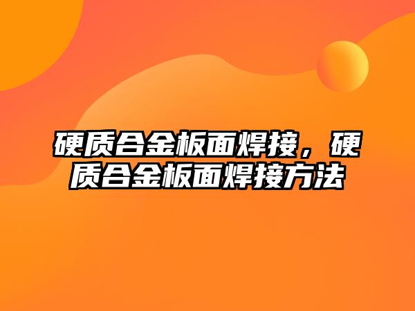 硬質(zhì)合金板面焊接，硬質(zhì)合金板面焊接方法