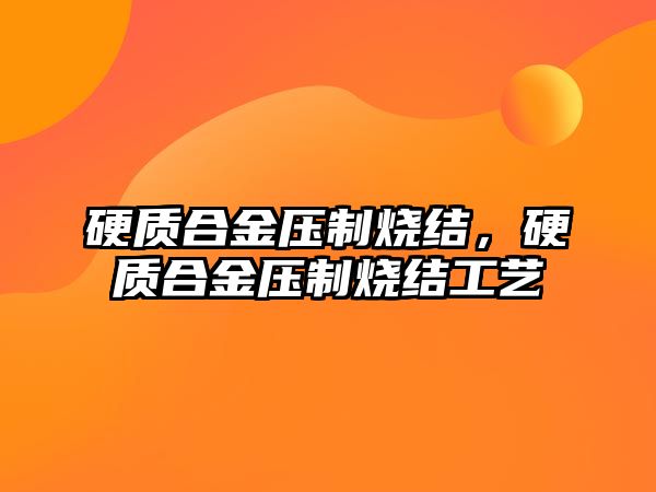 硬質(zhì)合金壓制燒結(jié)，硬質(zhì)合金壓制燒結(jié)工藝