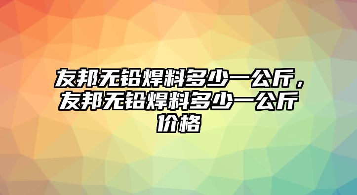 友邦無鉛焊料多少一公斤，友邦無鉛焊料多少一公斤價格