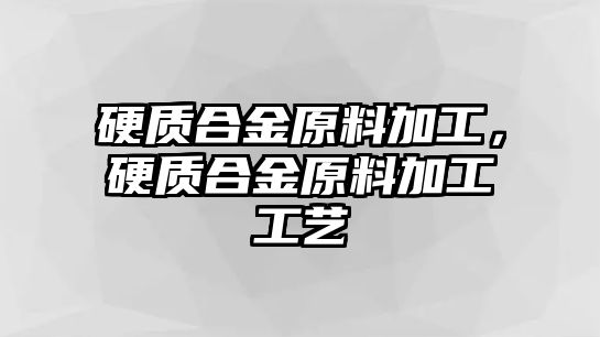 硬質(zhì)合金原料加工，硬質(zhì)合金原料加工工藝