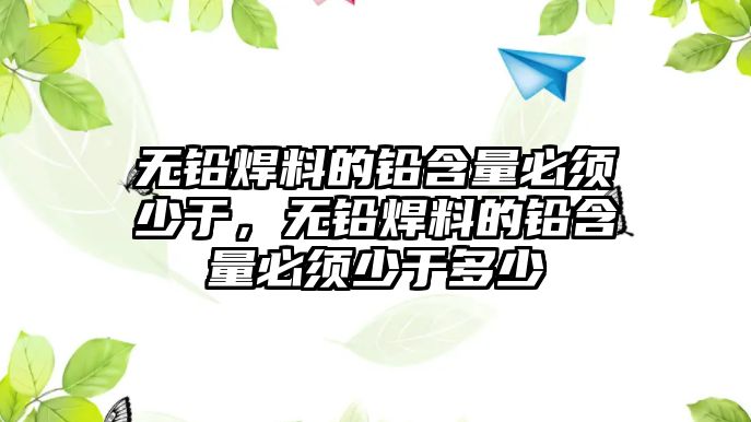 無鉛焊料的鉛含量必須少于，無鉛焊料的鉛含量必須少于多少