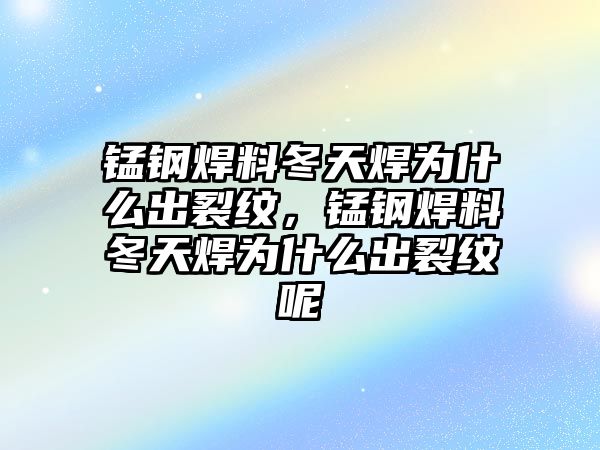 錳鋼焊料冬天焊為什么出裂紋，錳鋼焊料冬天焊為什么出裂紋呢