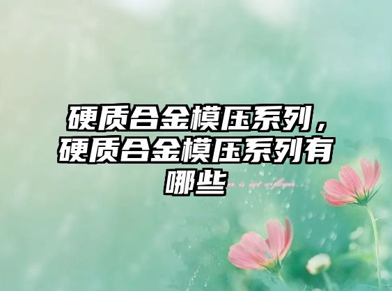 硬質(zhì)合金模壓系列，硬質(zhì)合金模壓系列有哪些