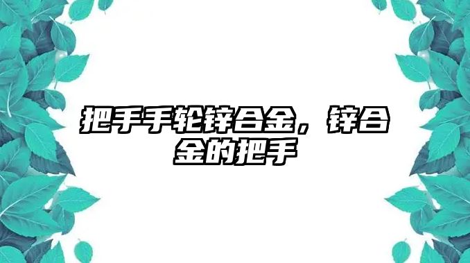 把手手輪鋅合金，鋅合金的把手