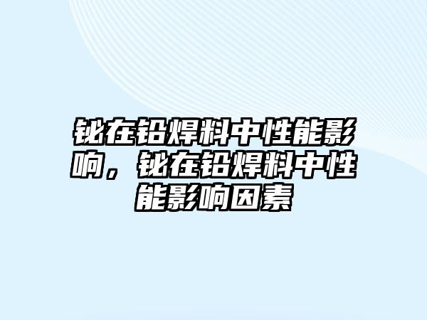 鉍在鉛焊料中性能影響，鉍在鉛焊料中性能影響因素