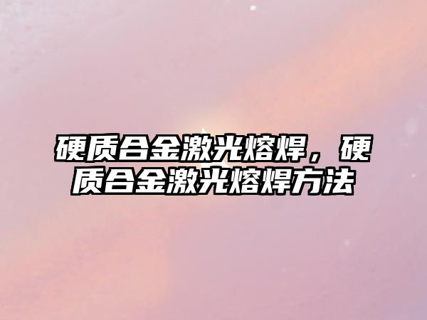 硬質(zhì)合金激光熔焊，硬質(zhì)合金激光熔焊方法