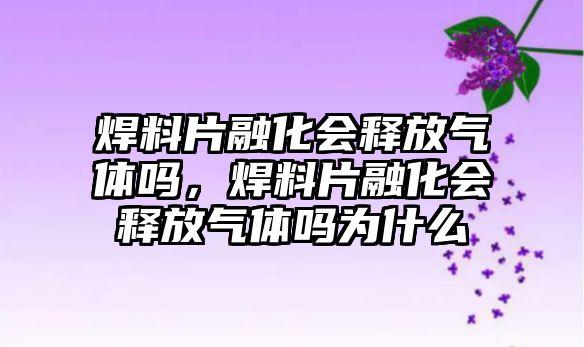 焊料片融化會釋放氣體嗎，焊料片融化會釋放氣體嗎為什么