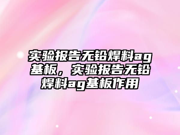 實驗報告無鉛焊料ag基板，實驗報告無鉛焊料ag基板作用