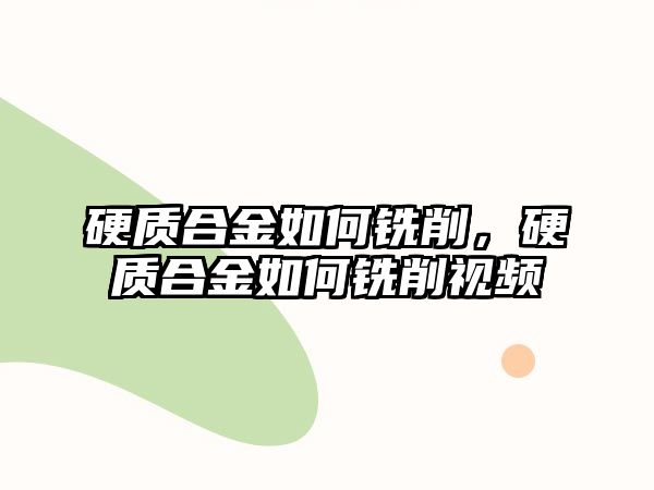 硬質(zhì)合金如何銑削，硬質(zhì)合金如何銑削視頻