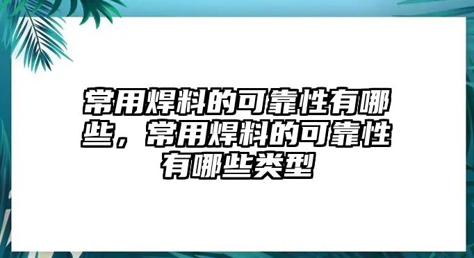 常用焊料的可靠性有哪些，常用焊料的可靠性有哪些類型