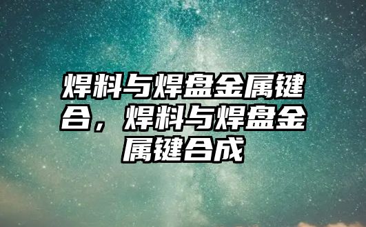 焊料與焊盤金屬鍵合，焊料與焊盤金屬鍵合成