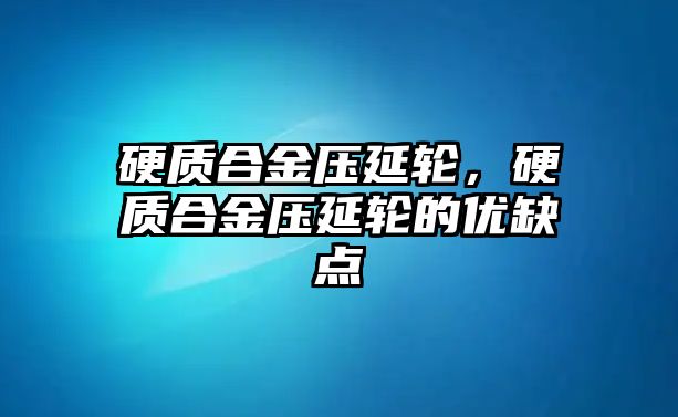 硬質(zhì)合金壓延輪，硬質(zhì)合金壓延輪的優(yōu)缺點(diǎn)