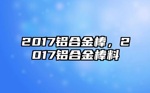 2017鋁合金棒，2017鋁合金棒料