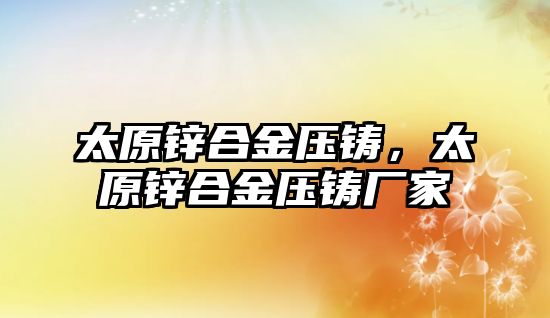 太原鋅合金壓鑄，太原鋅合金壓鑄廠家