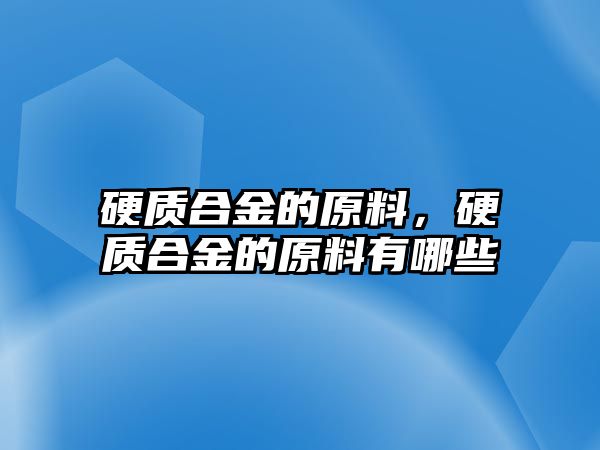 硬質合金的原料，硬質合金的原料有哪些