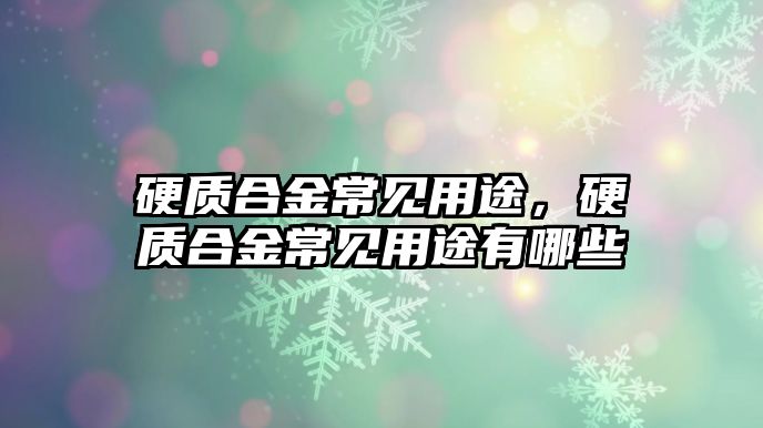 硬質(zhì)合金常見用途，硬質(zhì)合金常見用途有哪些