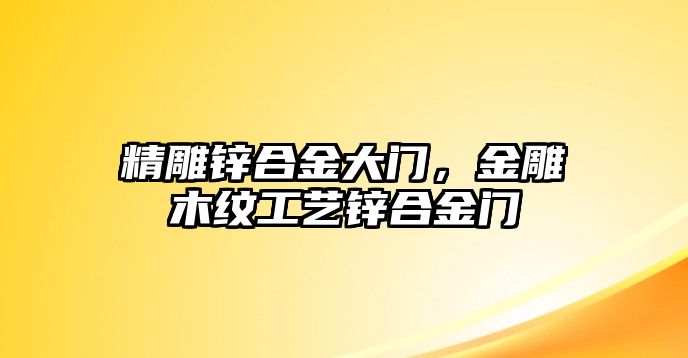 精雕鋅合金大門，金雕木紋工藝鋅合金門