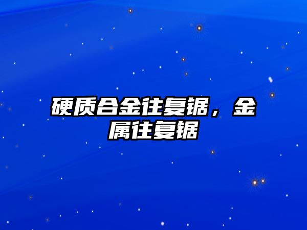 硬質合金往復鋸，金屬往復鋸