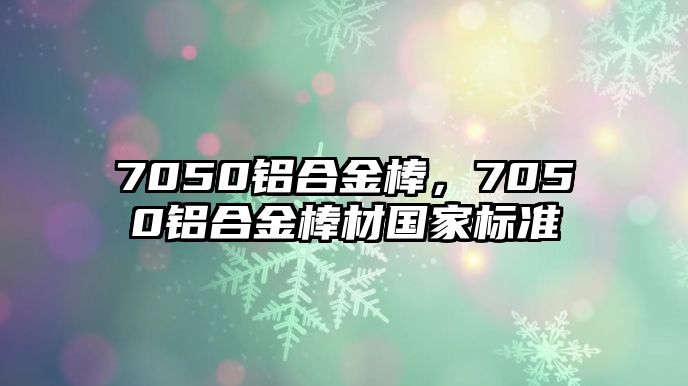 7050鋁合金棒，7050鋁合金棒材國(guó)家標(biāo)準(zhǔn)