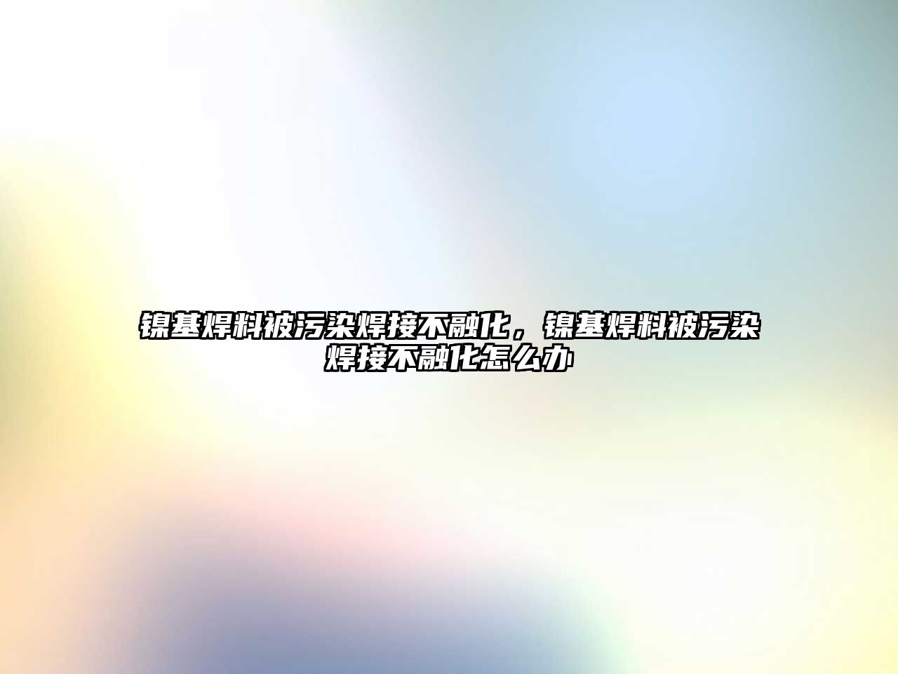 鎳基焊料被污染焊接不融化，鎳基焊料被污染焊接不融化怎么辦