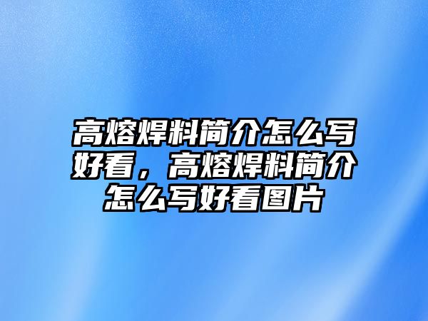 高熔焊料簡(jiǎn)介怎么寫好看，高熔焊料簡(jiǎn)介怎么寫好看圖片