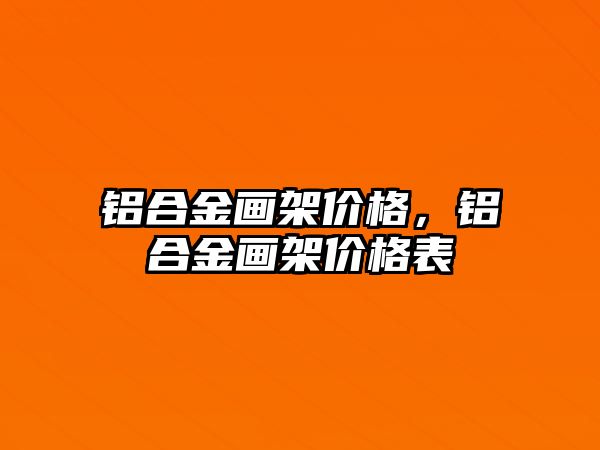 鋁合金畫架價格，鋁合金畫架價格表