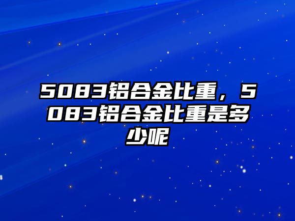 5083鋁合金比重，5083鋁合金比重是多少呢