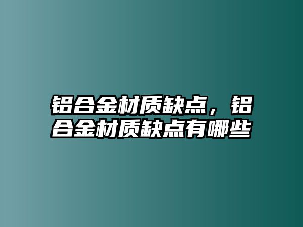 鋁合金材質(zhì)缺點(diǎn)，鋁合金材質(zhì)缺點(diǎn)有哪些