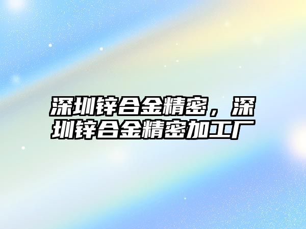 深圳鋅合金精密，深圳鋅合金精密加工廠