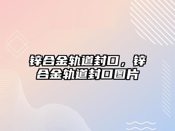 鋅合金軌道封口，鋅合金軌道封口圖片