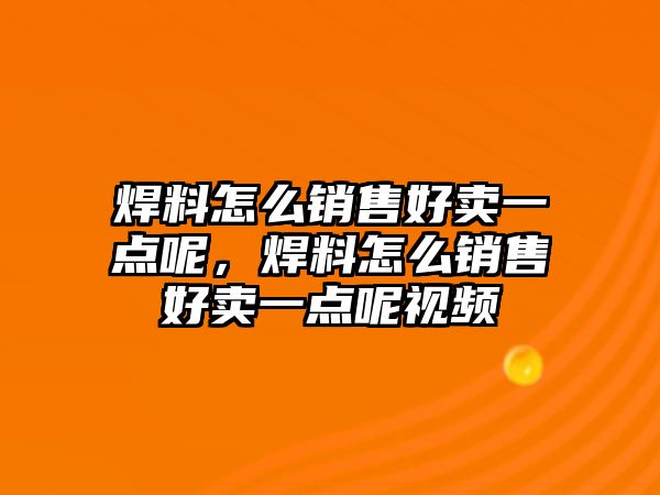 焊料怎么銷售好賣一點呢，焊料怎么銷售好賣一點呢視頻