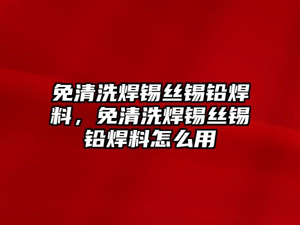 免清洗焊錫絲錫鉛焊料，免清洗焊錫絲錫鉛焊料怎么用