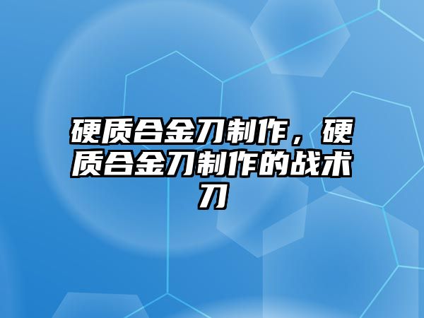 硬質(zhì)合金刀制作，硬質(zhì)合金刀制作的戰(zhàn)術(shù)刀