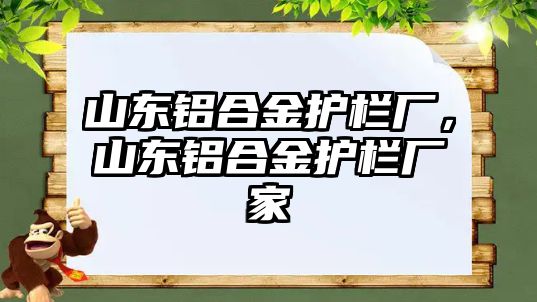 山東鋁合金護欄廠，山東鋁合金護欄廠家