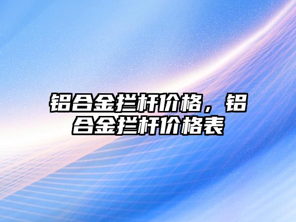 鋁合金攔桿價(jià)格，鋁合金攔桿價(jià)格表