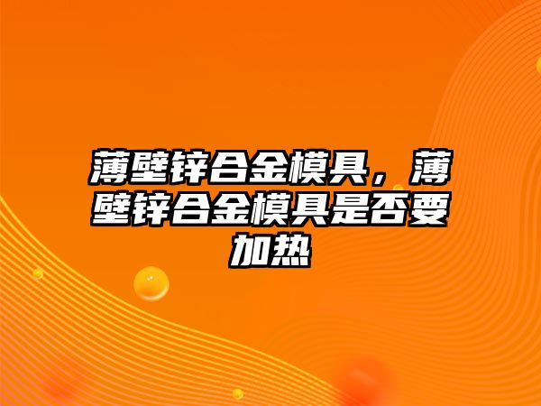 薄壁鋅合金模具，薄壁鋅合金模具是否要加熱