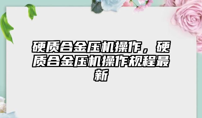 硬質(zhì)合金壓機操作，硬質(zhì)合金壓機操作規(guī)程最新