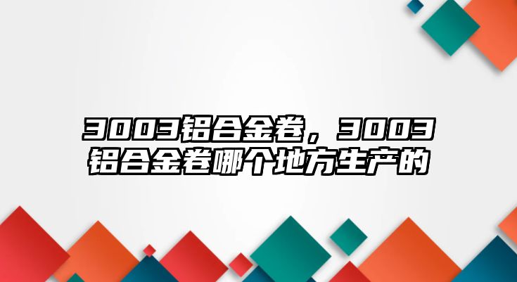 3003鋁合金卷，3003鋁合金卷哪個(gè)地方生產(chǎn)的