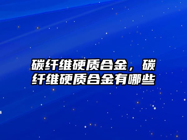 碳纖維硬質(zhì)合金，碳纖維硬質(zhì)合金有哪些