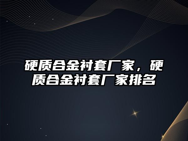 硬質(zhì)合金襯套廠家，硬質(zhì)合金襯套廠家排名