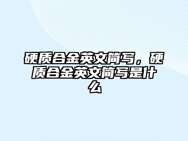 硬質(zhì)合金英文簡寫，硬質(zhì)合金英文簡寫是什么