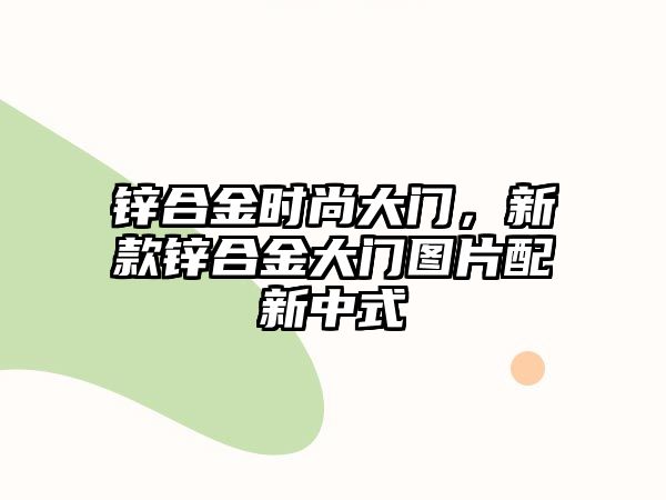 鋅合金時(shí)尚大門，新款鋅合金大門圖片配新中式