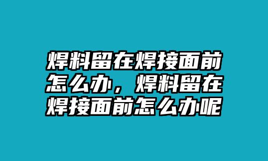 焊料留在焊接面前怎么辦，焊料留在焊接面前怎么辦呢