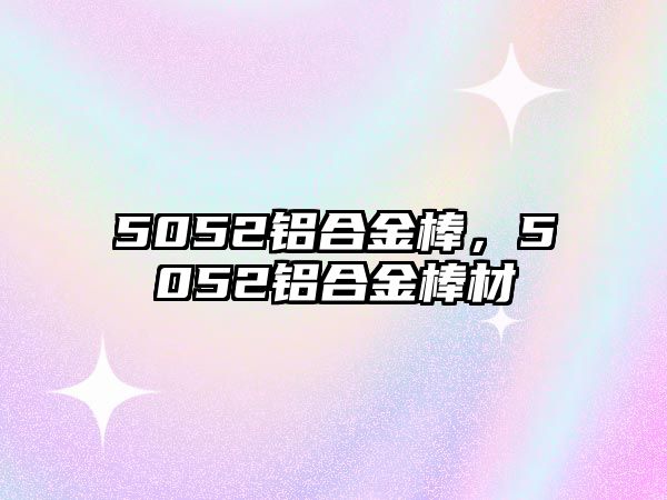 5052鋁合金棒，5052鋁合金棒材