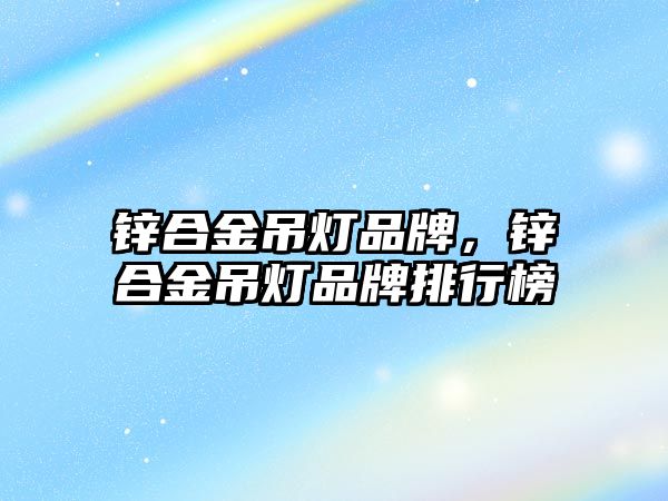 鋅合金吊燈品牌，鋅合金吊燈品牌排行榜