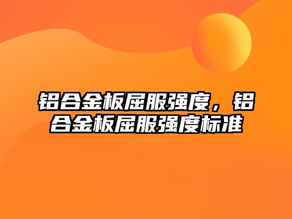 鋁合金板屈服強(qiáng)度，鋁合金板屈服強(qiáng)度標(biāo)準(zhǔn)