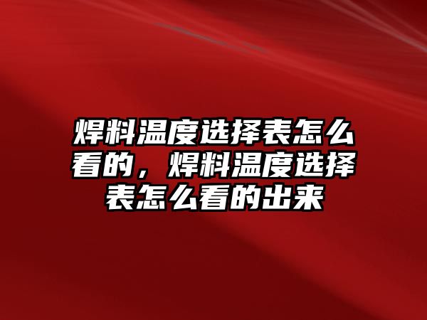 焊料溫度選擇表怎么看的，焊料溫度選擇表怎么看的出來