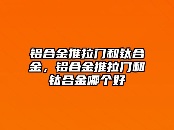 鋁合金推拉門和鈦合金，鋁合金推拉門和鈦合金哪個好