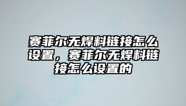 賽菲爾無焊料鏈接怎么設(shè)置，賽菲爾無焊料鏈接怎么設(shè)置的